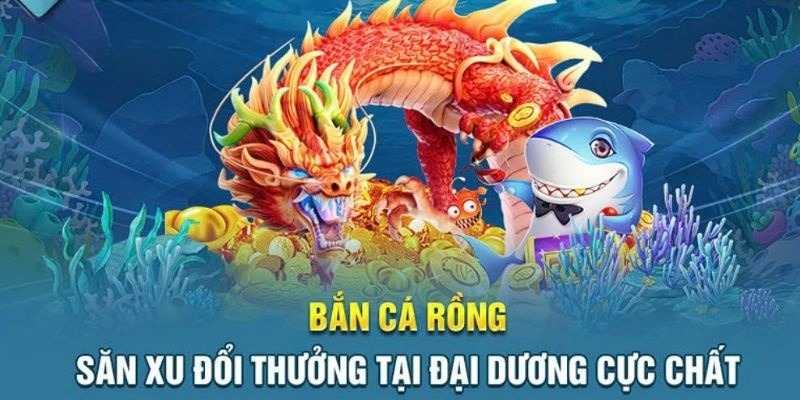 Bắn Cá Rồng Đổi Thưởng Với Chiến Thuật Đỉnh Cao